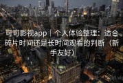 可可影视app｜个人体验整理：适合碎片时间还是长时间观看的判断（新手友好）