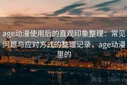 age动漫使用后的直观印象整理：常见问题与应对方式的整理记录，age动漫里的