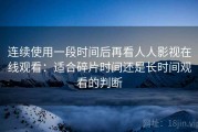 连续使用一段时间后再看人人影视在线观看：适合碎片时间还是长时间观看的判断