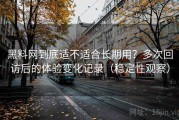 黑料网到底适不适合长期用？多次回访后的体验变化记录（稳定性观察）