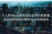 人人影视app使用后的直观印象整理：高频使用后的习惯变化与效率提升