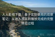 人人影视下载｜基于实际使用的观察笔记：从进入首页到播放完成的完整体验过程