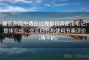星辰影院免费在线观看日常使用笔记：整体观感、交互细节与使用节奏评价（新手向）