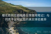 樱花影院在线观看日常使用笔记：与同类平台对比后的真实体验差异