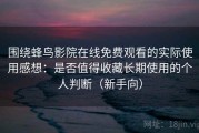 围绕蜂鸟影院在线免费观看的实际使用感想：是否值得收藏长期使用的个人判断（新手向）