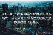 茶杯狐cupfox官网高频使用后的真实结论：从进入首页到播放完成的完整体验过程（整理版）