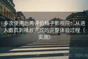 多次使用后再评价柚子影视院：从进入首页到播放完成的完整体验过程（实测）