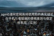 age动漫网官网高频使用后的真实结论：在手机与电脑端的使用差异与稳定性表现（实测）