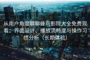 从用户角度聊聊蜂鸟影院大全免费观看：界面设计、播放流畅度与操作习惯分析（长期体验）
