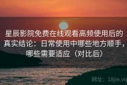 星辰影院免费在线观看高频使用后的真实结论：日常使用中哪些地方顺手，哪些需要适应（对比后）