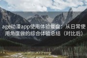 age动漫app使用体验复盘：从日常使用角度做的综合体验总结（对比后）