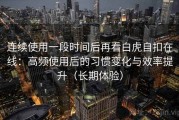 连续使用一段时间后再看白虎自扣在线：高频使用后的习惯变化与效率提升（长期体验）