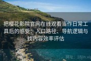 把樱花影院官网在线观看当作日常工具后的感受：入口路径、导航逻辑与找内容效率评估