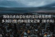 围绕白虎自扣在线的实际使用感想：多次回访后的体验变化记录（新手向）