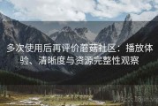 多次使用后再评价蘑菇社区：播放体验、清晰度与资源完整性观察