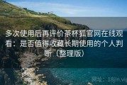 多次使用后再评价茶杯狐官网在线观看：是否值得收藏长期使用的个人判断（整理版）