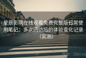 星辰影院在线观看免费完整版日常使用笔记：多次回访后的体验变化记录（实测）