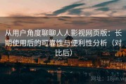 从用户角度聊聊人人影视网页版：长期使用后的可靠性与便利性分析（对比后）