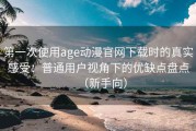 第一次使用age动漫官网下载时的真实感受：普通用户视角下的优缺点盘点（新手向）
