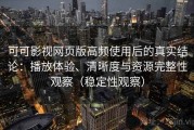 可可影视网页版高频使用后的真实结论：播放体验、清晰度与资源完整性观察（稳定性观察）