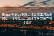 把age动漫ios下载当作日常工具后的感受：播放体验、清晰度与资源完整性观察