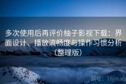 多次使用后再评价柚子影视下载：界面设计、播放流畅度与操作习惯分析（整理版）