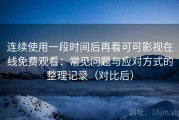 连续使用一段时间后再看可可影视在线免费观看：常见问题与应对方式的整理记录（对比后）