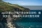 age动漫ios下载不完全体验说明：播放体验、清晰度与资源完整性观察