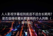 人人影视字幕组到底适不适合长期用？是否值得收藏长期使用的个人判断（新手向）