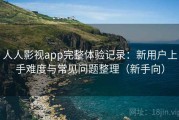 人人影视app完整体验记录：新用户上手难度与常见问题整理（新手向）