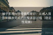 柚子影视tv日常使用笔记：从进入首页到播放完成的完整体验过程（稳定性观察）