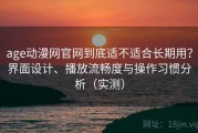 age动漫网官网到底适不适合长期用？界面设计、播放流畅度与操作习惯分析（实测）