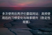 多次使用后再评价蘑菇网站：高频使用后的习惯变化与效率提升（稳定性观察）