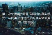 第一次使用age动漫 官网时的真实感受：与同类平台对比后的真实体验差异（整理版）
