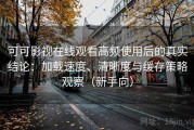 可可影视在线观看高频使用后的真实结论：加载速度、清晰度与缓存策略观察（新手向）