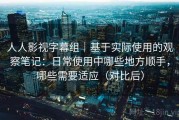 人人影视字幕组｜基于实际使用的观察笔记：日常使用中哪些地方顺手，哪些需要适应（对比后）