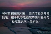 可可影视在线观看｜围绕体验展开的随笔：在手机与电脑端的使用差异与稳定性表现（最新版）
