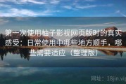 第一次使用柚子影视网页版时的真实感受：日常使用中哪些地方顺手，哪些需要适应（整理版）