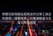 把樱花影院网站官网当作日常工具后的感受：搜索效率、分类清晰度与实际可用性观察