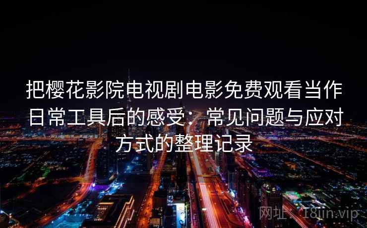 把樱花影院电视剧电影免费观看当作日常工具后的感受：常见问题与应对方式的整理记录