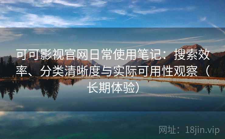 可可影视官网日常使用笔记:搜索效率、分类清晰度与实际可用性观察(长期体验) 可可影视官网日常使用笔记:搜索效率、分类清晰度与实际可用性观察(长期体验)