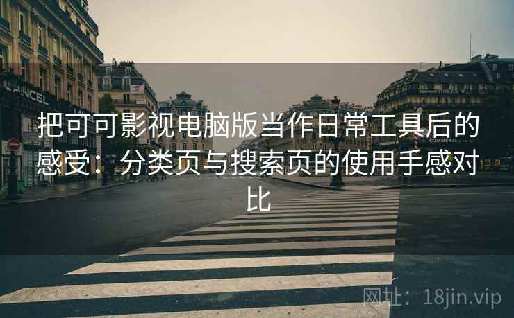 把可可影视电脑版当作日常工具后的感受：分类页与搜索页的使用手感对比