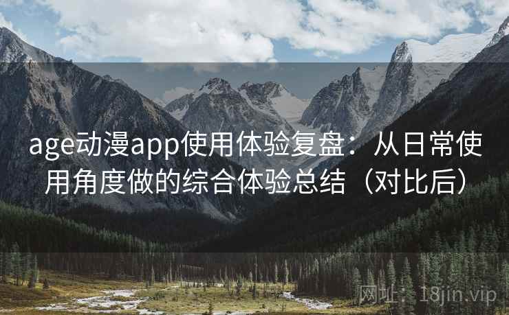 age动漫app使用体验复盘：从日常使用角度做的综合体验总结（对比后）