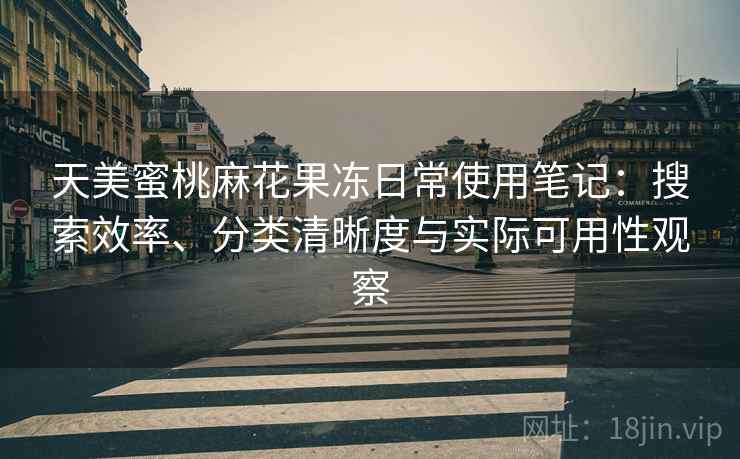 天美蜜桃麻花果冻日常使用笔记：搜索效率、分类清晰度与实际可用性观察