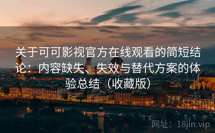 关于可可影视官方在线观看的简短结论:内容缺失、失效与替代方案的体验总结(收藏版) 关于可可影视官方在线观看的简短结论:内容缺失、失效与替代方案的体验总结(收藏版)