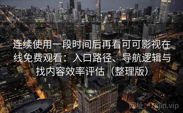 连续使用一段时间后再看可可影视在线免费观看：入口路径、导航逻辑与找内容效率评估（整理版）