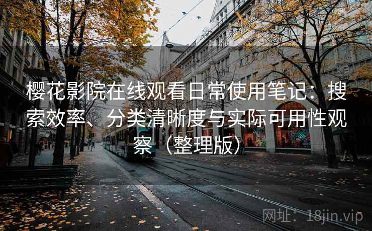 樱花影院在线观看日常使用笔记：搜索效率、分类清晰度与实际可用性观察（整理版）