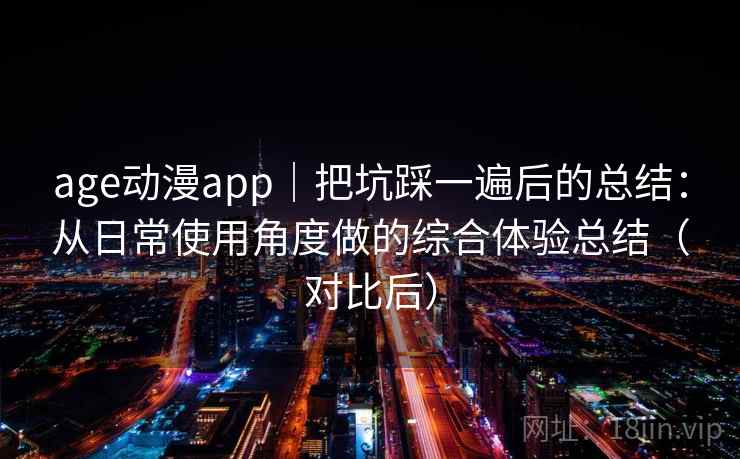 age动漫app｜把坑踩一遍后的总结：从日常使用角度做的综合体验总结（对比后）