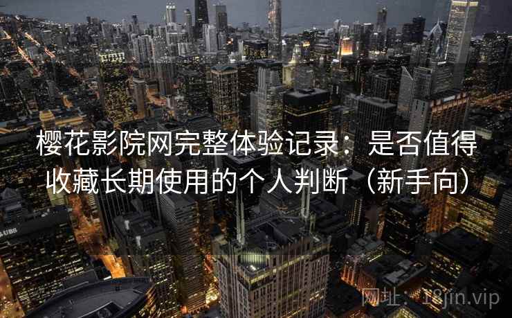 樱花影院网完整体验记录：是否值得收藏长期使用的个人判断（新手向）