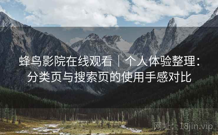 蜂鸟影院在线观看｜个人体验整理：分类页与搜索页的使用手感对比